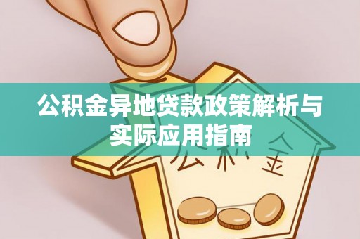黄陂公积金异地贷款政策解析与实际应用指南