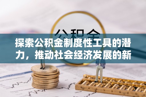 黄陂探索公积金制度性工具的潜力，推动社会经济发展的新引擎