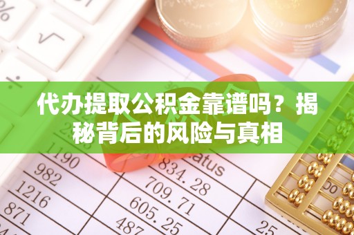 黄陂代办提取公积金靠谱吗？揭秘背后的风险与真相