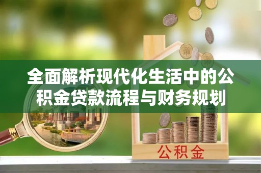 黄陂全面解析现代化生活中的公积金贷款流程与财务规划