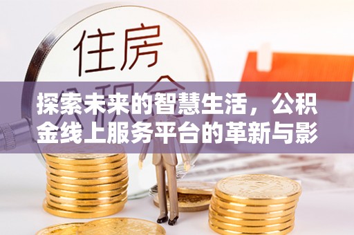 黄陂探索未来的智慧生活，公积金线上服务平台的革新与影响