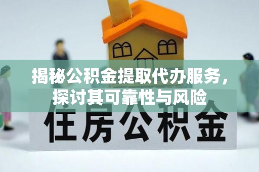 黄陂揭秘公积金提取代办服务，探讨其可靠性与风险