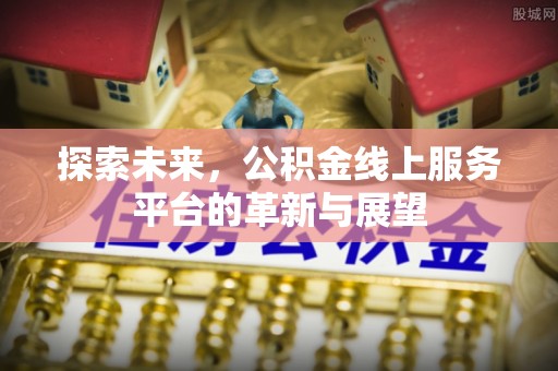 黄陂探索未来，公积金线上服务平台的革新与展望