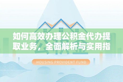 黄陂如何高效办理公积金代办提取业务，全面解析与实用指南