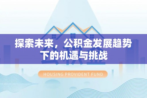 黄陂探索未来，公积金发展趋势下的机遇与挑战