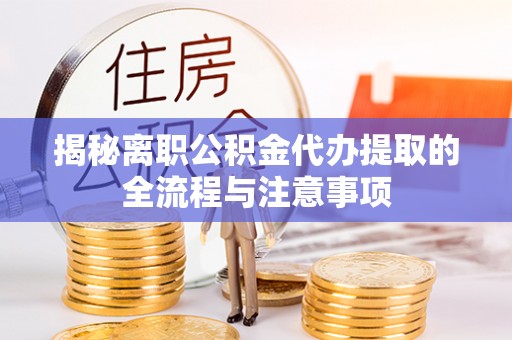 黄陂揭秘离职公积金代办提取的全流程与注意事项