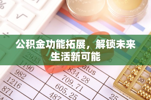 黄陂公积金功能拓展，解锁未来生活新可能