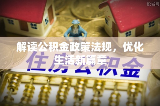 黄陂解读公积金政策法规，优化生活新篇章