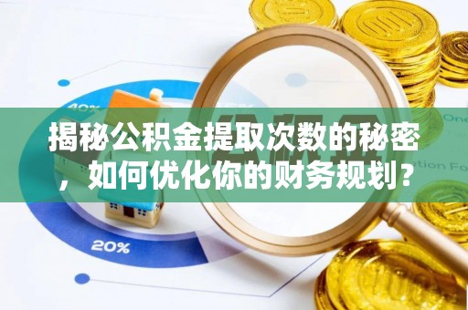 黄陂揭秘公积金提取次数的秘密，如何优化你的财务规划？
