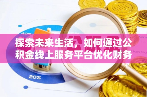黄陂探索未来生活，如何通过公积金线上服务平台优化财务管理