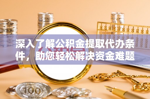 黄陂深入了解公积金提取代办条件，助您轻松解决资金难题