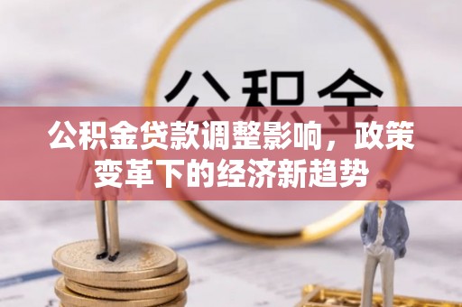 黄陂公积金贷款调整影响，政策变革下的经济新趋势