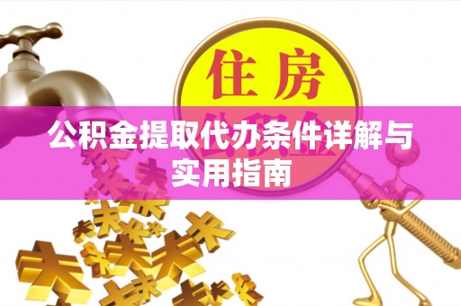 黄陂公积金提取代办条件详解与实用指南