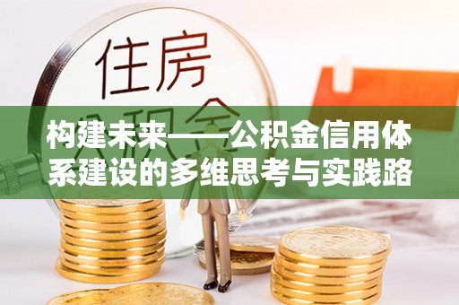 黄陂构建未来——公积金信用体系建设的多维思考与实践路径