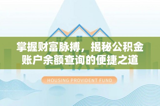 黄陂掌握财富脉搏，揭秘公积金账户余额查询的便捷之道