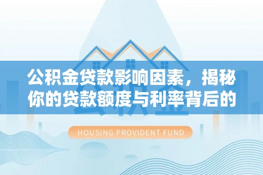 黄陂公积金贷款影响因素，揭秘你的贷款额度与利率背后的秘密