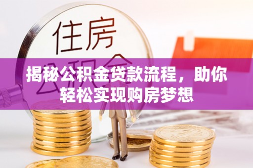 黄陂揭秘公积金贷款流程，助你轻松实现购房梦想