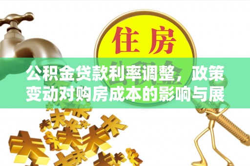 黄陂公积金贷款利率调整，政策变动对购房成本的影响与展望