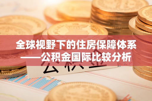 黄陂全球视野下的住房保障体系——公积金国际比较分析