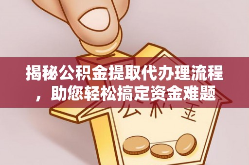 黄陂揭秘公积金提取代办理流程，助您轻松搞定资金难题