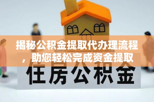 黄陂揭秘公积金提取代办理流程，助您轻松完成资金提取