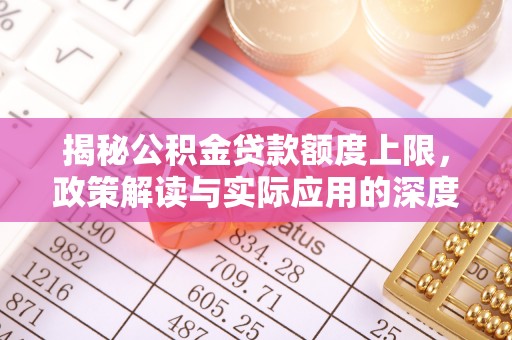 黄陂揭秘公积金贷款额度上限，政策解读与实际应用的深度分析