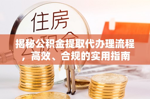 黄陂揭秘公积金提取代办理流程，高效、合规的实用指南