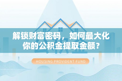 黄陂解锁财富密码，如何最大化你的公积金提取金额？
