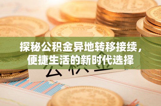 黄陂探秘公积金异地转移接续，便捷生活的新时代选择