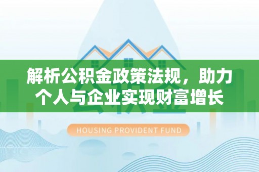 黄陂解析公积金政策法规，助力个人与企业实现财富增长