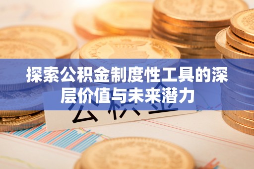 黄陂探索公积金制度性工具的深层价值与未来潜力