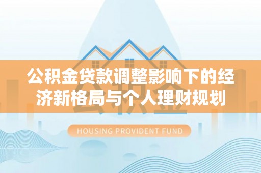 黄陂公积金贷款调整影响下的经济新格局与个人理财规划