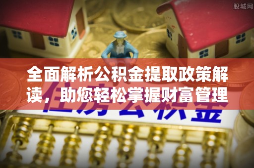 黄陂全面解析公积金提取政策解读，助您轻松掌握财富管理新方向