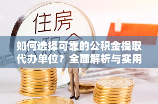 黄陂如何选择可靠的公积金提取代办单位？全面解析与实用指南