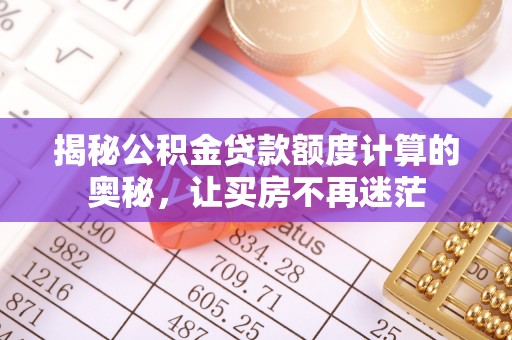 黄陂揭秘公积金贷款额度计算的奥秘，让买房不再迷茫
