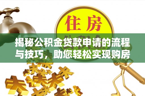 黄陂揭秘公积金贷款申请的流程与技巧，助您轻松实现购房梦