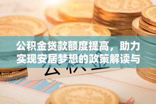 黄陂公积金贷款额度提高，助力实现安居梦想的政策解读与未来展望