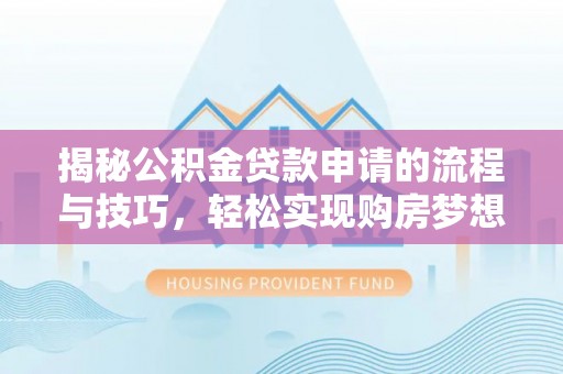 黄陂揭秘公积金贷款申请的流程与技巧，轻松实现购房梦想