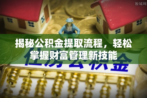 黄陂揭秘公积金提取流程，轻松掌握财富管理新技能