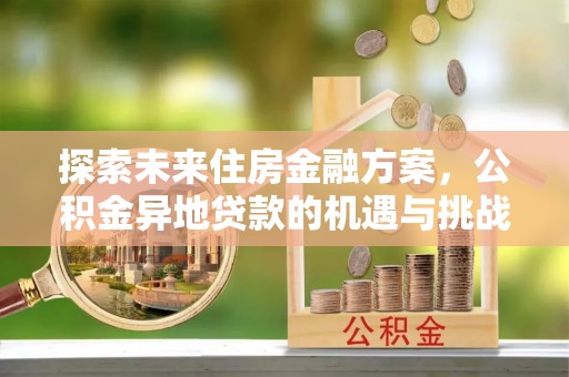 黄陂探索未来住房金融方案，公积金异地贷款的机遇与挑战