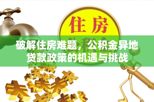 黄陂破解住房难题，公积金异地贷款政策的机遇与挑战
