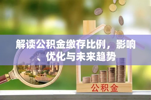 黄陂解读公积金缴存比例，影响、优化与未来趋势