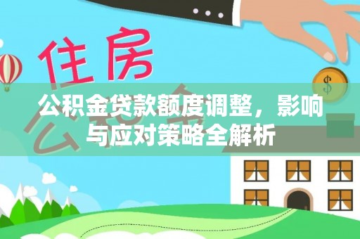 黄陂公积金贷款额度调整，影响与应对策略全解析