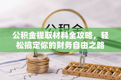 黄陂公积金提取材料全攻略，轻松搞定你的财务自由之路
