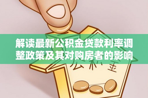黄陂解读最新公积金贷款利率调整政策及其对购房者的影响