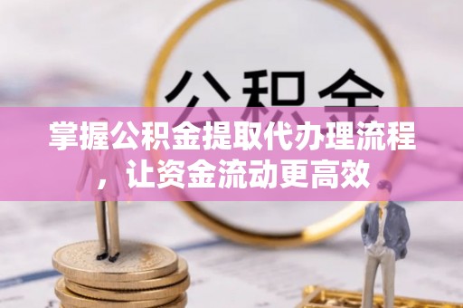 黄陂掌握公积金提取代办理流程，让资金流动更高效