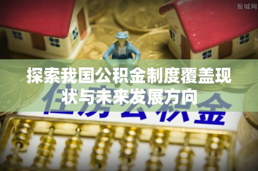 黄陂探索我国公积金制度覆盖现状与未来发展方向