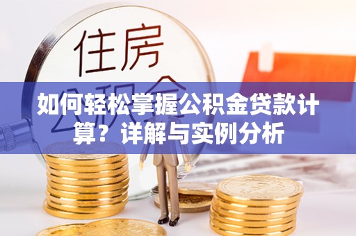 黄陂如何轻松掌握公积金贷款计算？详解与实例分析