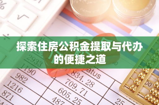 黄陂探索住房公积金提取与代办的便捷之道