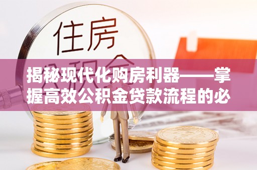 黄陂揭秘现代化购房利器——掌握高效公积金贷款流程的必备指南